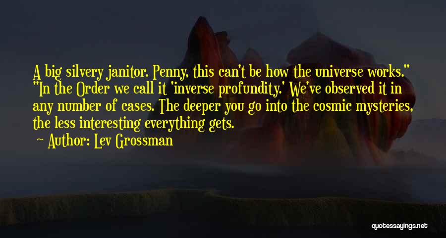 Lev Grossman Quotes: A Big Silvery Janitor. Penny, This Can't Be How The Universe Works. In The Order We Call It 'inverse Profundity.'