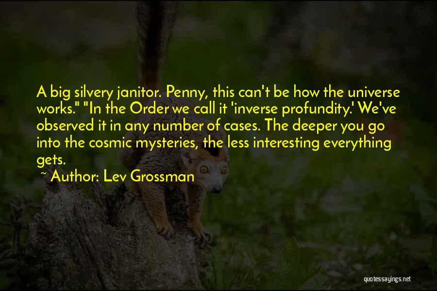 Lev Grossman Quotes: A Big Silvery Janitor. Penny, This Can't Be How The Universe Works. In The Order We Call It 'inverse Profundity.'