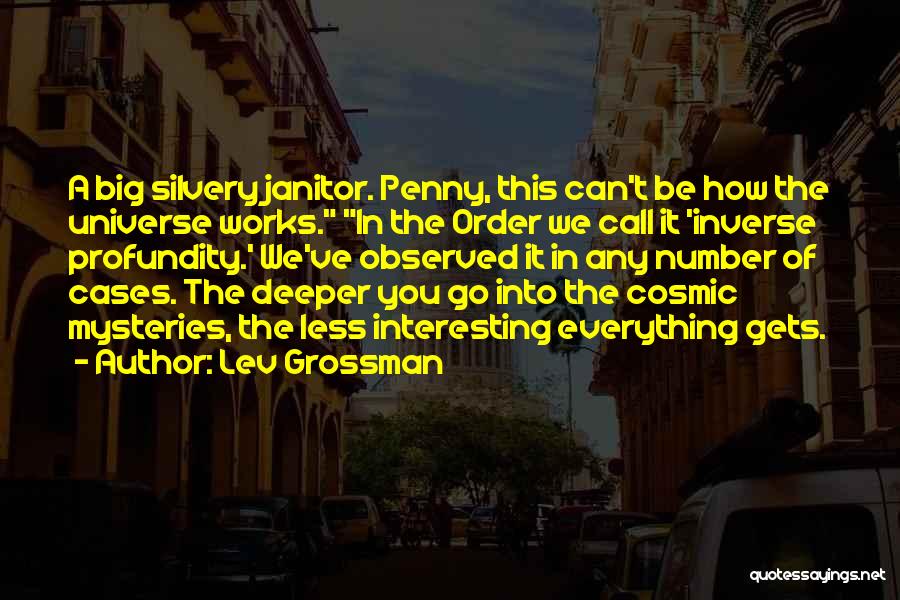 Lev Grossman Quotes: A Big Silvery Janitor. Penny, This Can't Be How The Universe Works. In The Order We Call It 'inverse Profundity.'