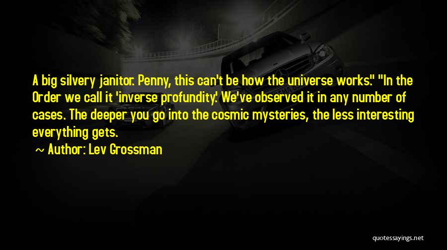 Lev Grossman Quotes: A Big Silvery Janitor. Penny, This Can't Be How The Universe Works. In The Order We Call It 'inverse Profundity.'