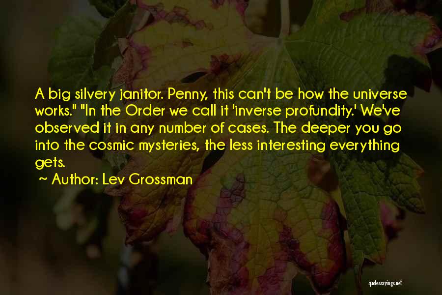 Lev Grossman Quotes: A Big Silvery Janitor. Penny, This Can't Be How The Universe Works. In The Order We Call It 'inverse Profundity.'