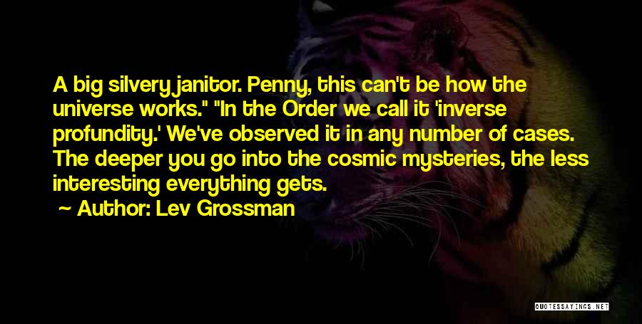 Lev Grossman Quotes: A Big Silvery Janitor. Penny, This Can't Be How The Universe Works. In The Order We Call It 'inverse Profundity.'