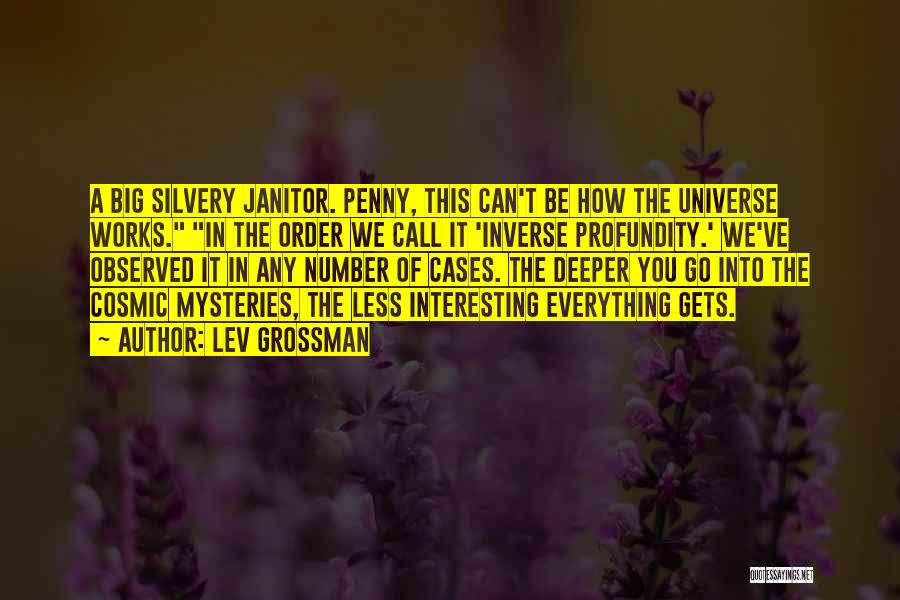 Lev Grossman Quotes: A Big Silvery Janitor. Penny, This Can't Be How The Universe Works. In The Order We Call It 'inverse Profundity.'