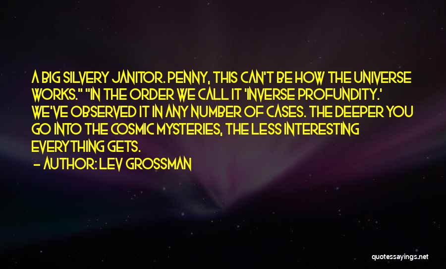 Lev Grossman Quotes: A Big Silvery Janitor. Penny, This Can't Be How The Universe Works. In The Order We Call It 'inverse Profundity.'