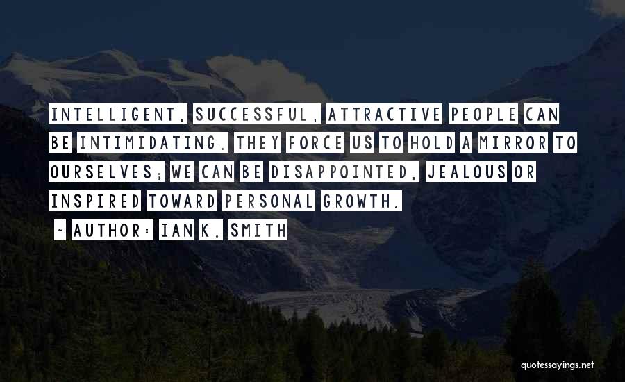 Ian K. Smith Quotes: Intelligent, Successful, Attractive People Can Be Intimidating. They Force Us To Hold A Mirror To Ourselves; We Can Be Disappointed,