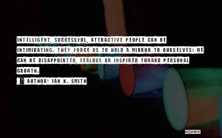 Ian K. Smith Quotes: Intelligent, Successful, Attractive People Can Be Intimidating. They Force Us To Hold A Mirror To Ourselves; We Can Be Disappointed,