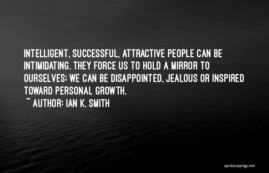 Ian K. Smith Quotes: Intelligent, Successful, Attractive People Can Be Intimidating. They Force Us To Hold A Mirror To Ourselves; We Can Be Disappointed,