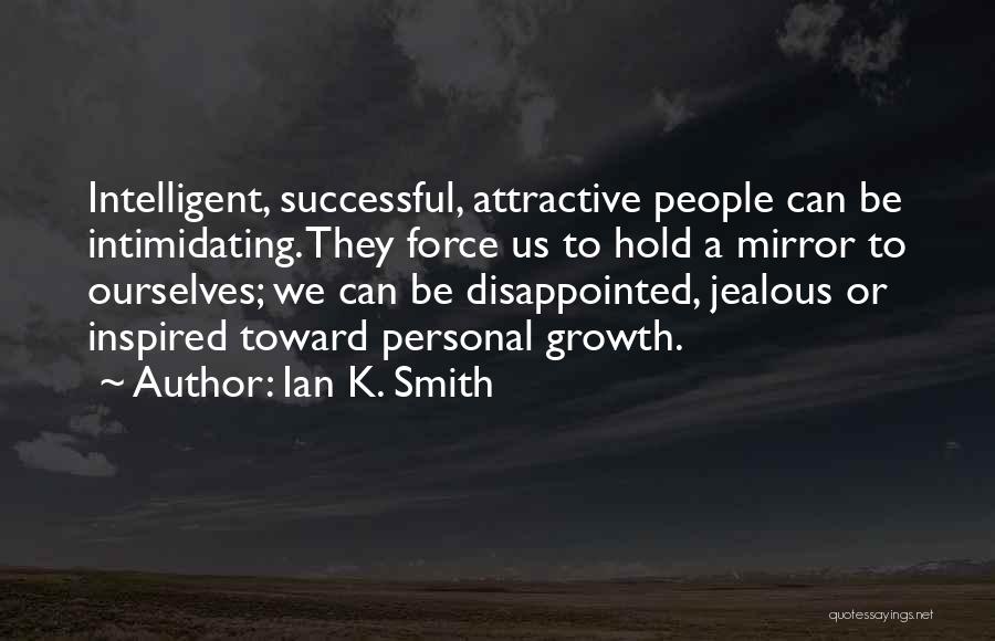 Ian K. Smith Quotes: Intelligent, Successful, Attractive People Can Be Intimidating. They Force Us To Hold A Mirror To Ourselves; We Can Be Disappointed,