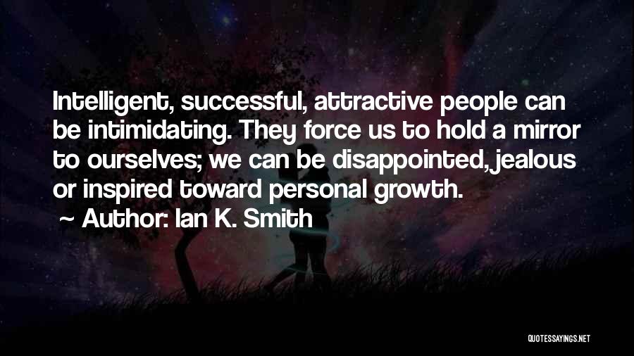 Ian K. Smith Quotes: Intelligent, Successful, Attractive People Can Be Intimidating. They Force Us To Hold A Mirror To Ourselves; We Can Be Disappointed,
