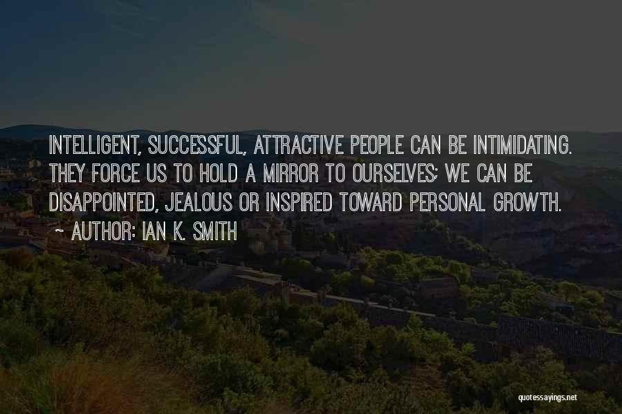 Ian K. Smith Quotes: Intelligent, Successful, Attractive People Can Be Intimidating. They Force Us To Hold A Mirror To Ourselves; We Can Be Disappointed,