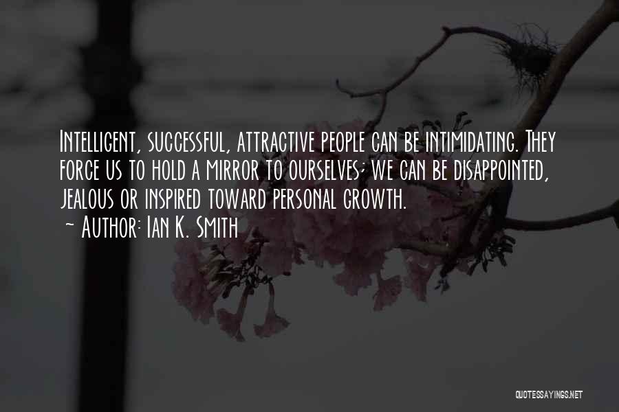 Ian K. Smith Quotes: Intelligent, Successful, Attractive People Can Be Intimidating. They Force Us To Hold A Mirror To Ourselves; We Can Be Disappointed,