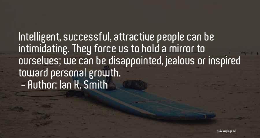 Ian K. Smith Quotes: Intelligent, Successful, Attractive People Can Be Intimidating. They Force Us To Hold A Mirror To Ourselves; We Can Be Disappointed,