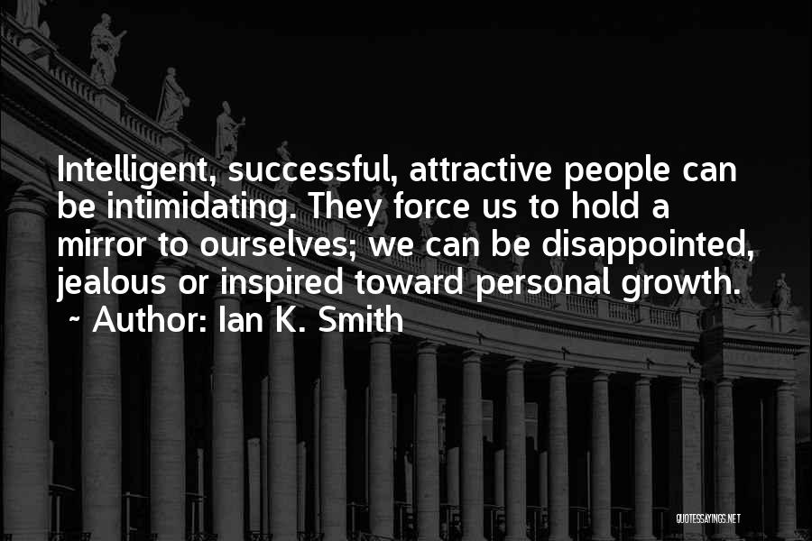 Ian K. Smith Quotes: Intelligent, Successful, Attractive People Can Be Intimidating. They Force Us To Hold A Mirror To Ourselves; We Can Be Disappointed,