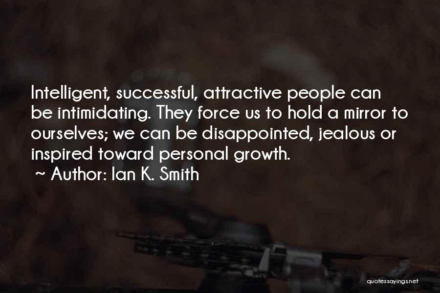 Ian K. Smith Quotes: Intelligent, Successful, Attractive People Can Be Intimidating. They Force Us To Hold A Mirror To Ourselves; We Can Be Disappointed,