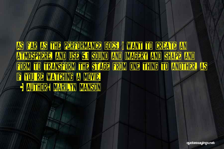 Marilyn Manson Quotes: As Far As The Performance Goes, I Want To Create An Atmosphere, And Use 5.1 Sound And Imagery And Shape