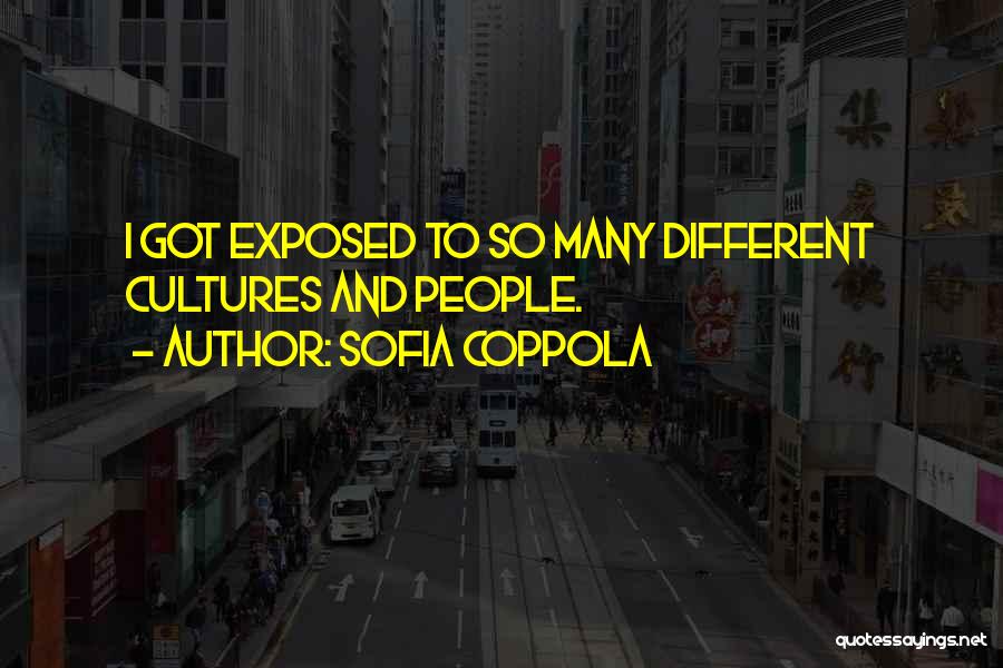 Sofia Coppola Quotes: I Got Exposed To So Many Different Cultures And People.