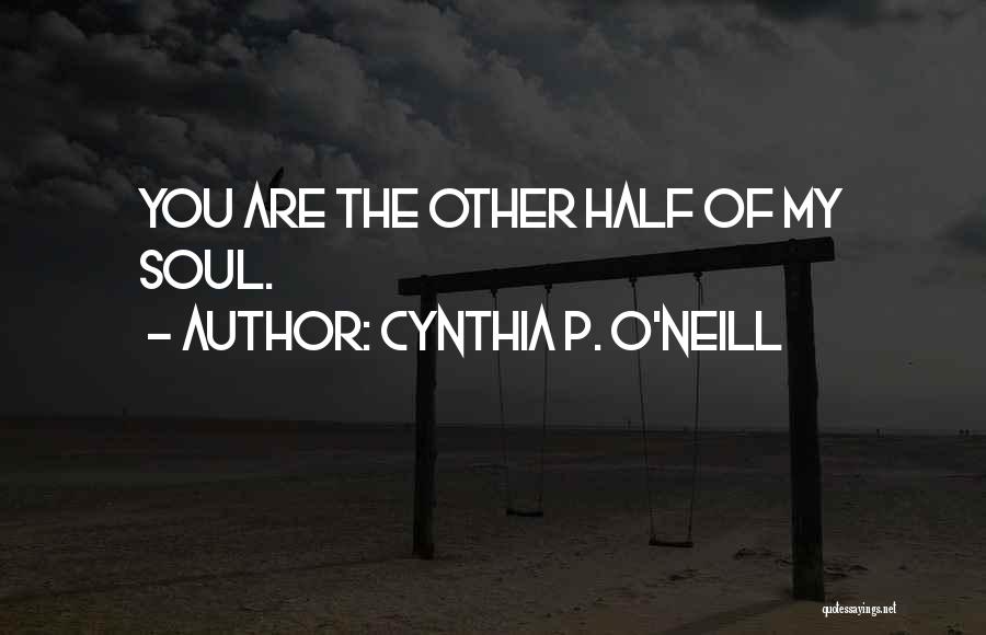 Cynthia P. O'Neill Quotes: You Are The Other Half Of My Soul.
