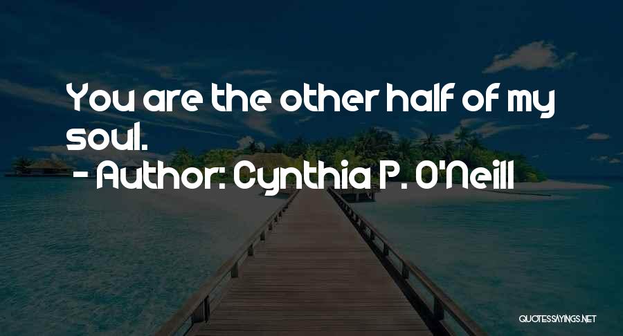 Cynthia P. O'Neill Quotes: You Are The Other Half Of My Soul.