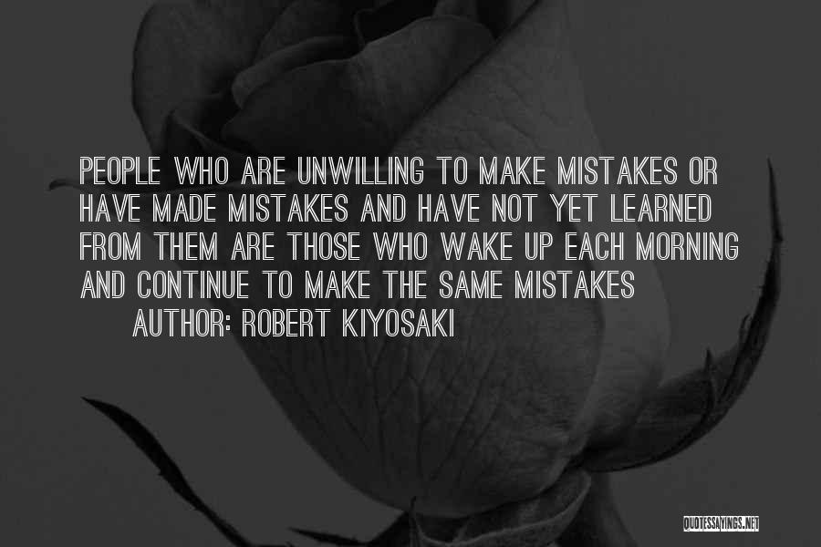 Robert Kiyosaki Quotes: People Who Are Unwilling To Make Mistakes Or Have Made Mistakes And Have Not Yet Learned From Them Are Those