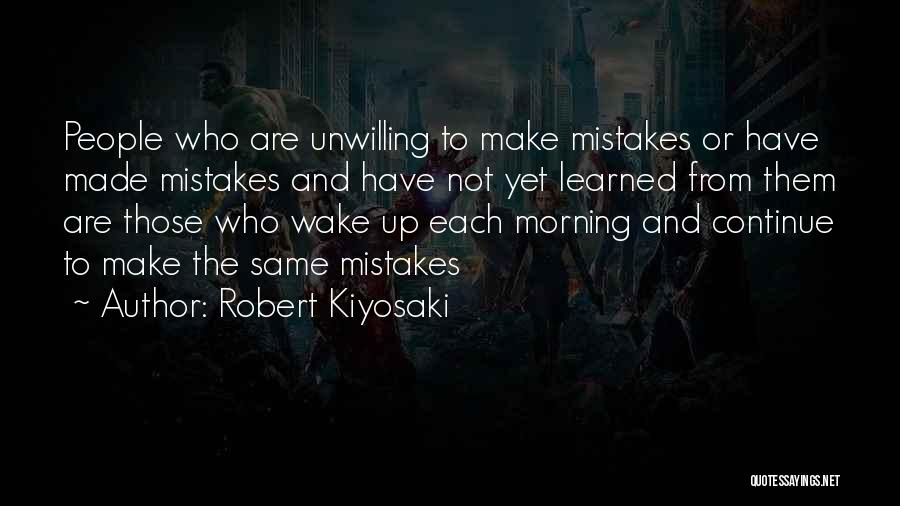 Robert Kiyosaki Quotes: People Who Are Unwilling To Make Mistakes Or Have Made Mistakes And Have Not Yet Learned From Them Are Those