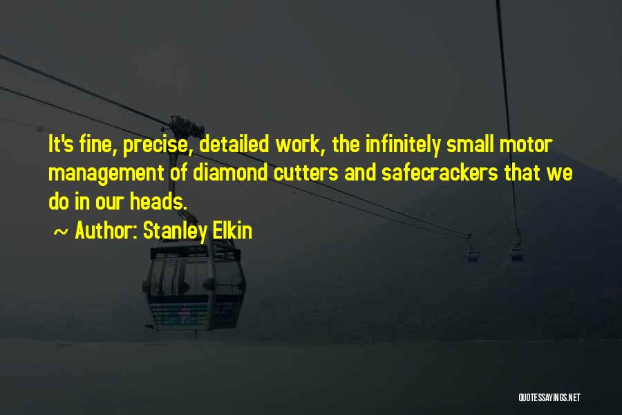 Stanley Elkin Quotes: It's Fine, Precise, Detailed Work, The Infinitely Small Motor Management Of Diamond Cutters And Safecrackers That We Do In Our