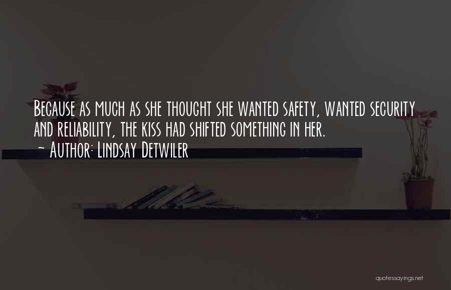 Lindsay Detwiler Quotes: Because As Much As She Thought She Wanted Safety, Wanted Security And Reliability, The Kiss Had Shifted Something In Her.
