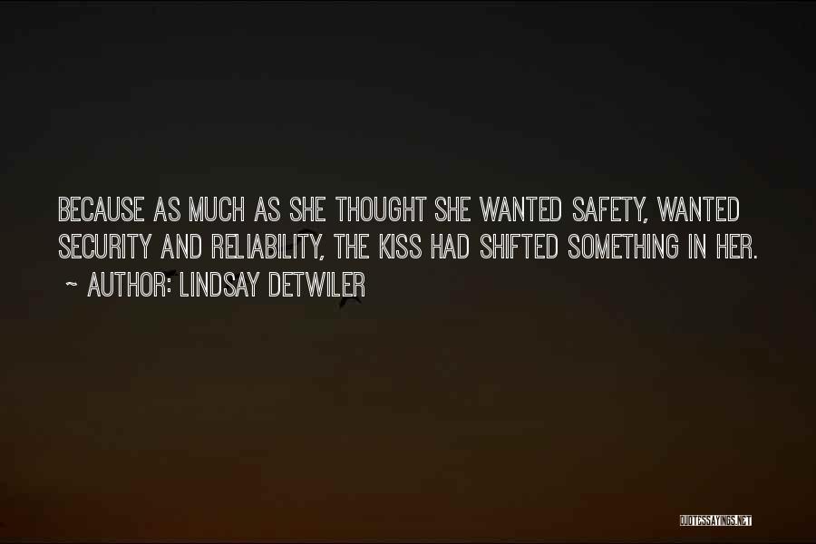Lindsay Detwiler Quotes: Because As Much As She Thought She Wanted Safety, Wanted Security And Reliability, The Kiss Had Shifted Something In Her.
