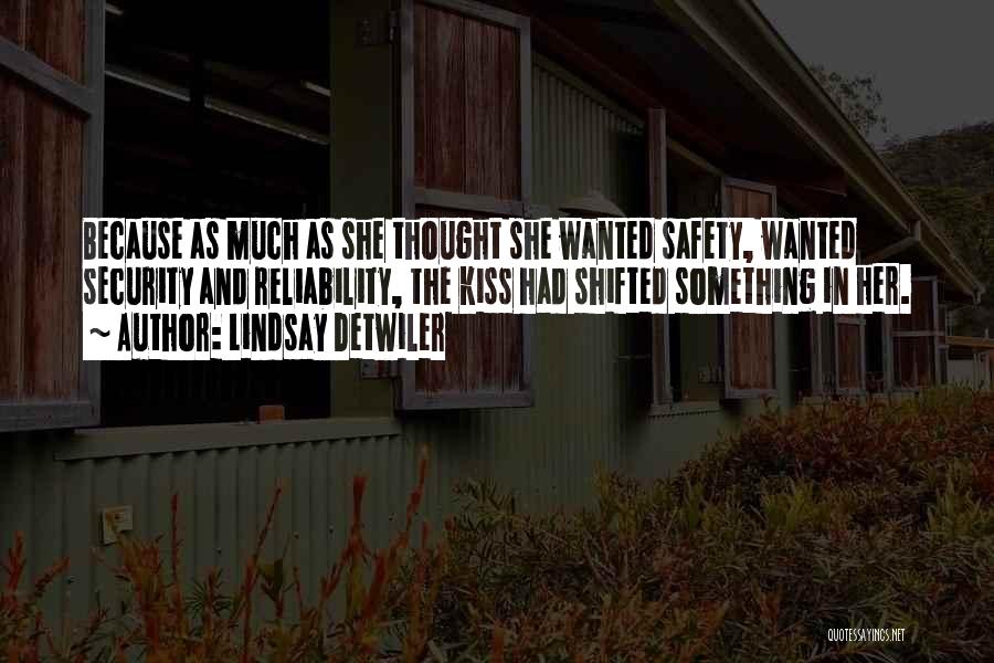 Lindsay Detwiler Quotes: Because As Much As She Thought She Wanted Safety, Wanted Security And Reliability, The Kiss Had Shifted Something In Her.