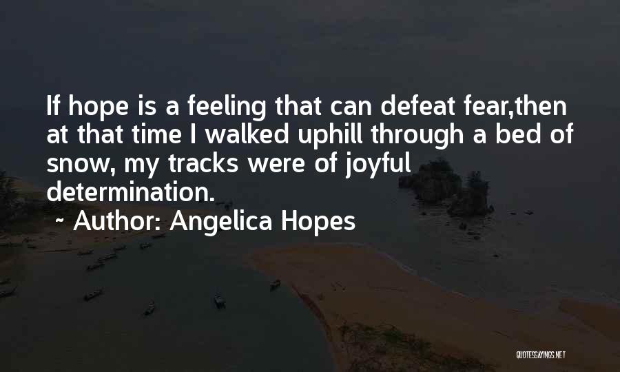 Angelica Hopes Quotes: If Hope Is A Feeling That Can Defeat Fear,then At That Time I Walked Uphill Through A Bed Of Snow,