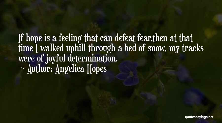 Angelica Hopes Quotes: If Hope Is A Feeling That Can Defeat Fear,then At That Time I Walked Uphill Through A Bed Of Snow,