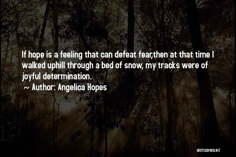 Angelica Hopes Quotes: If Hope Is A Feeling That Can Defeat Fear,then At That Time I Walked Uphill Through A Bed Of Snow,