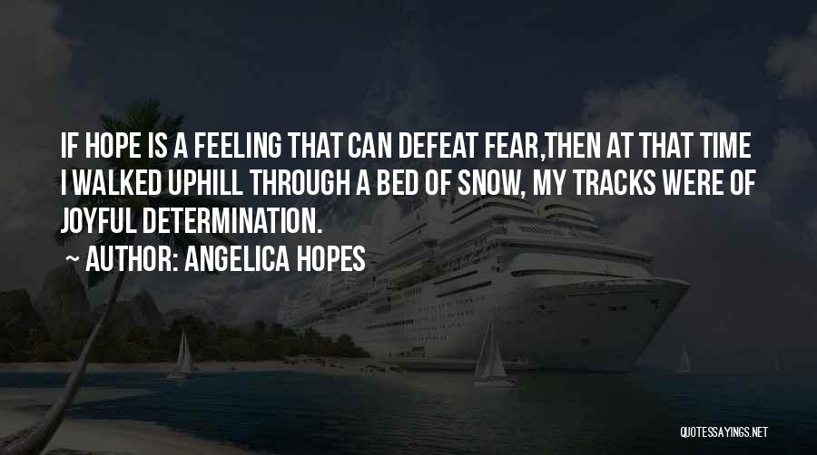 Angelica Hopes Quotes: If Hope Is A Feeling That Can Defeat Fear,then At That Time I Walked Uphill Through A Bed Of Snow,