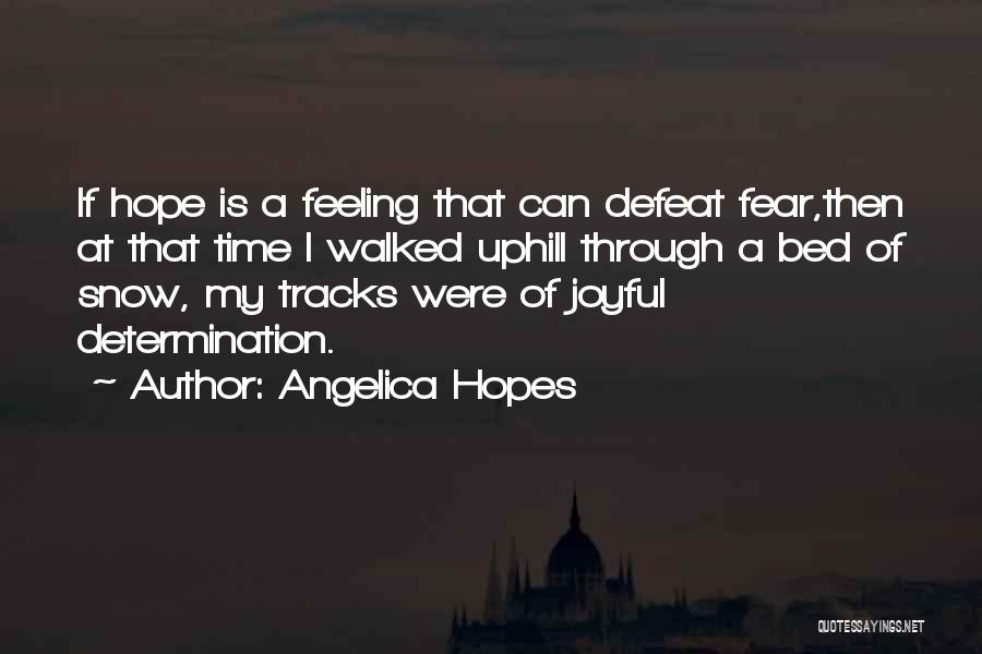 Angelica Hopes Quotes: If Hope Is A Feeling That Can Defeat Fear,then At That Time I Walked Uphill Through A Bed Of Snow,