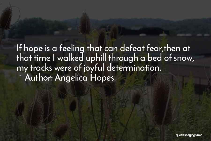 Angelica Hopes Quotes: If Hope Is A Feeling That Can Defeat Fear,then At That Time I Walked Uphill Through A Bed Of Snow,