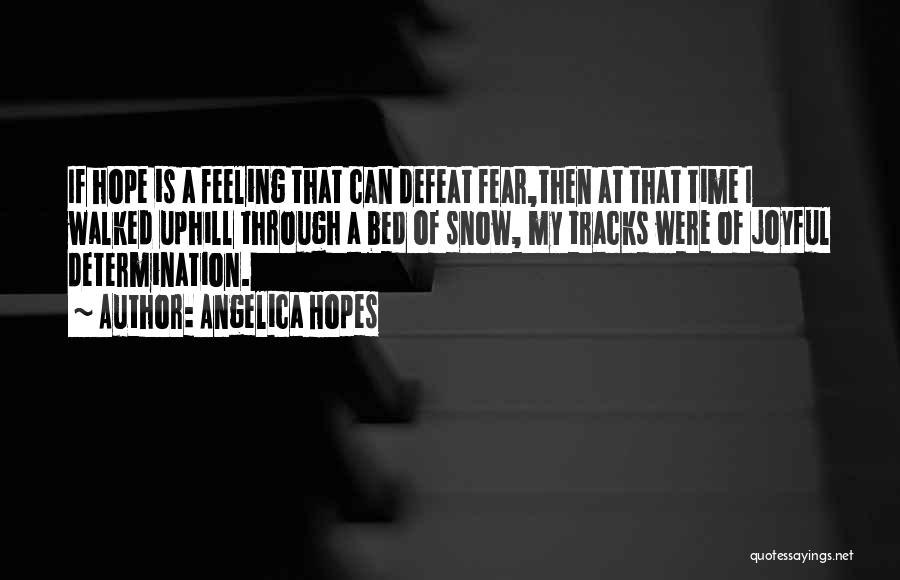 Angelica Hopes Quotes: If Hope Is A Feeling That Can Defeat Fear,then At That Time I Walked Uphill Through A Bed Of Snow,