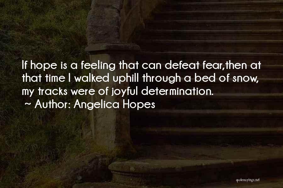 Angelica Hopes Quotes: If Hope Is A Feeling That Can Defeat Fear,then At That Time I Walked Uphill Through A Bed Of Snow,