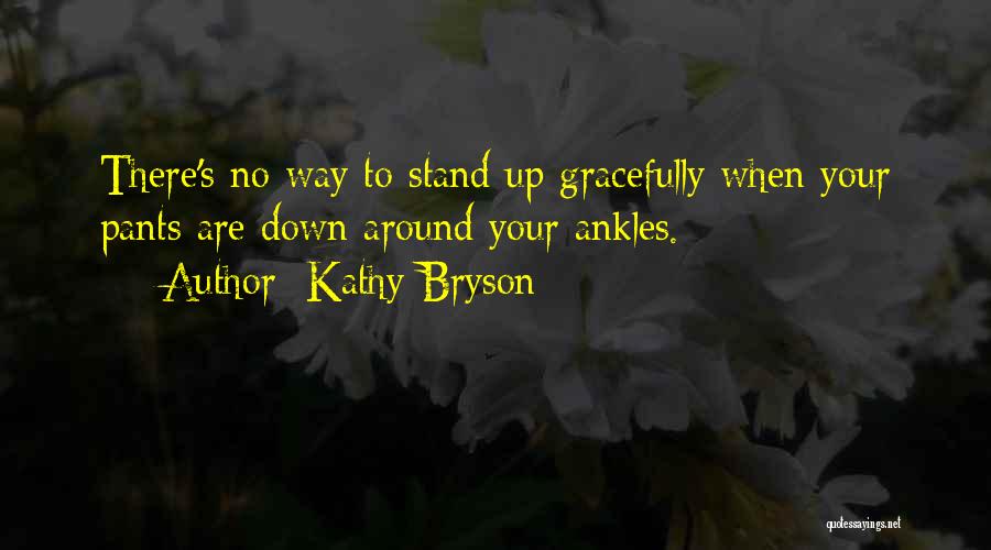 Kathy Bryson Quotes: There's No Way To Stand Up Gracefully When Your Pants Are Down Around Your Ankles.