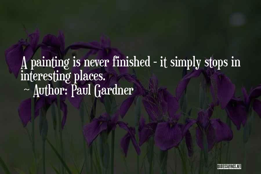 Paul Gardner Quotes: A Painting Is Never Finished - It Simply Stops In Interesting Places.