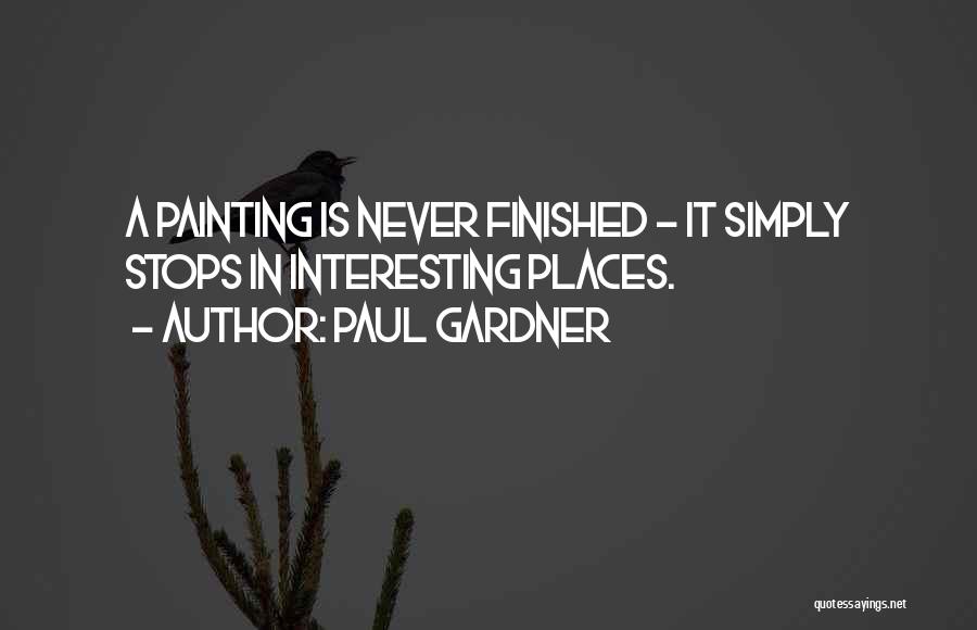 Paul Gardner Quotes: A Painting Is Never Finished - It Simply Stops In Interesting Places.