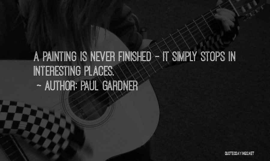 Paul Gardner Quotes: A Painting Is Never Finished - It Simply Stops In Interesting Places.