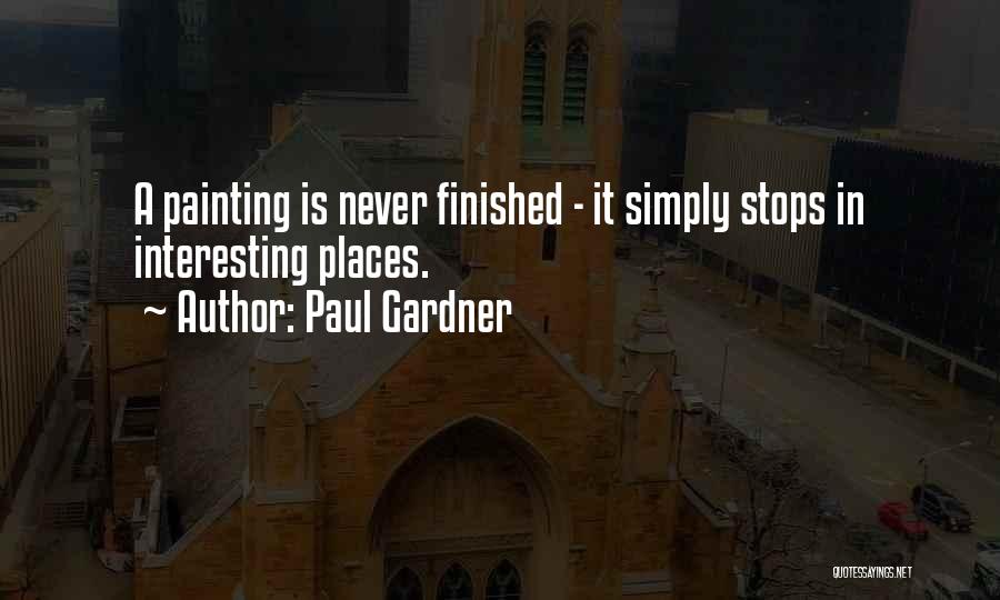 Paul Gardner Quotes: A Painting Is Never Finished - It Simply Stops In Interesting Places.