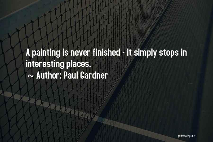 Paul Gardner Quotes: A Painting Is Never Finished - It Simply Stops In Interesting Places.