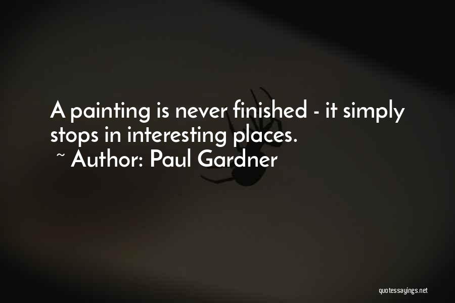 Paul Gardner Quotes: A Painting Is Never Finished - It Simply Stops In Interesting Places.