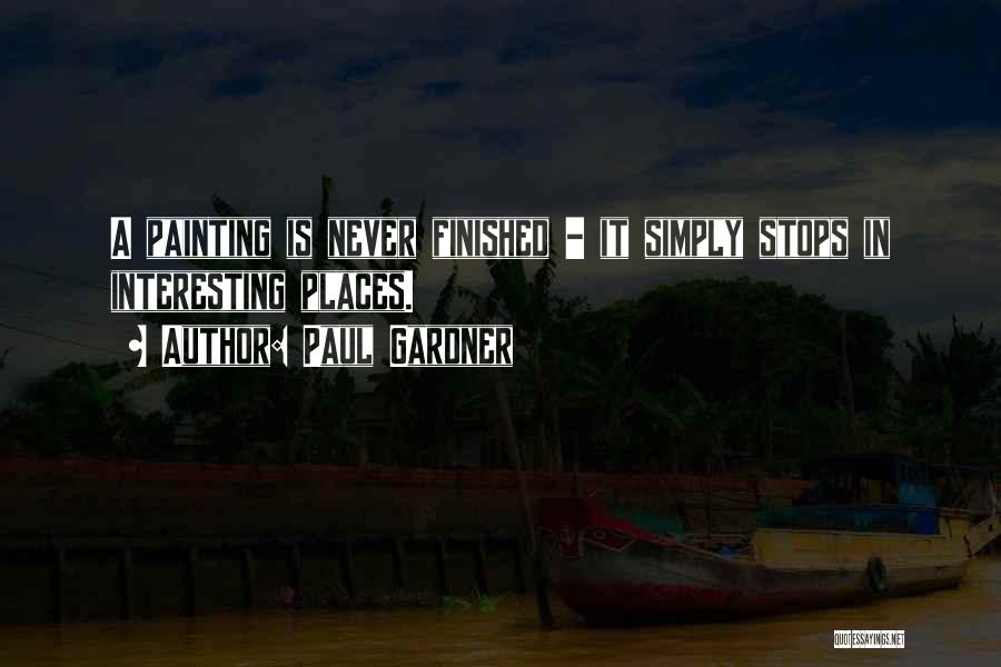 Paul Gardner Quotes: A Painting Is Never Finished - It Simply Stops In Interesting Places.