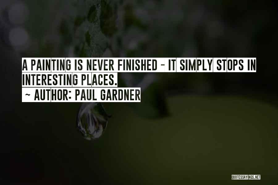 Paul Gardner Quotes: A Painting Is Never Finished - It Simply Stops In Interesting Places.