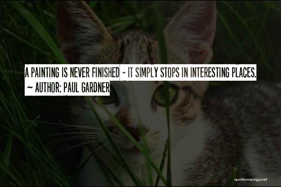 Paul Gardner Quotes: A Painting Is Never Finished - It Simply Stops In Interesting Places.