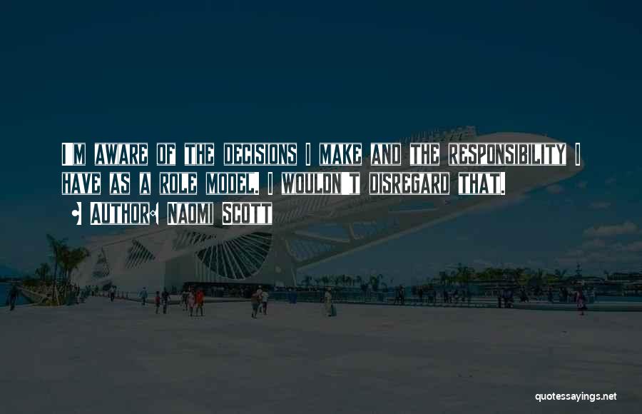 Naomi Scott Quotes: I'm Aware Of The Decisions I Make And The Responsibility I Have As A Role Model. I Wouldn't Disregard That.