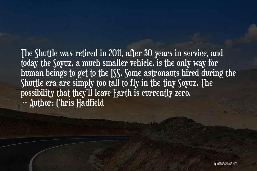 Chris Hadfield Quotes: The Shuttle Was Retired In 2011, After 30 Years In Service, And Today The Soyuz, A Much Smaller Vehicle, Is