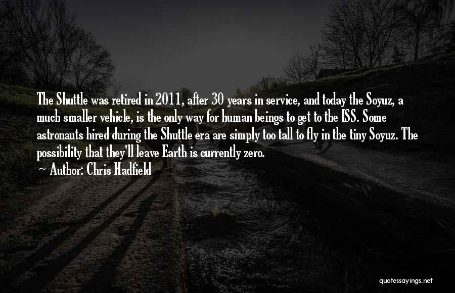 Chris Hadfield Quotes: The Shuttle Was Retired In 2011, After 30 Years In Service, And Today The Soyuz, A Much Smaller Vehicle, Is