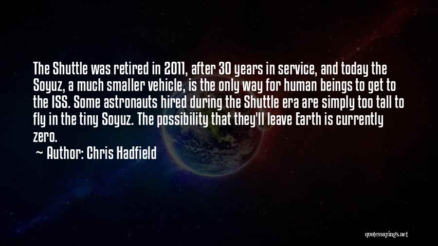 Chris Hadfield Quotes: The Shuttle Was Retired In 2011, After 30 Years In Service, And Today The Soyuz, A Much Smaller Vehicle, Is